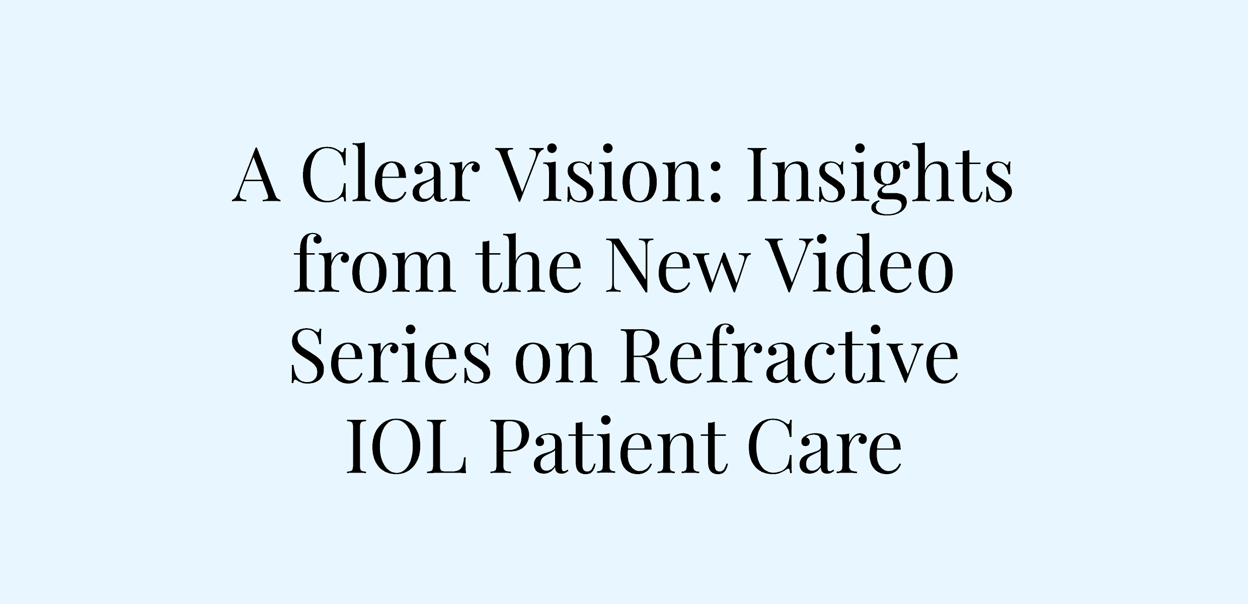 A Clear Vision: Insights from the New Video Series on Refractive IOL Patient Care